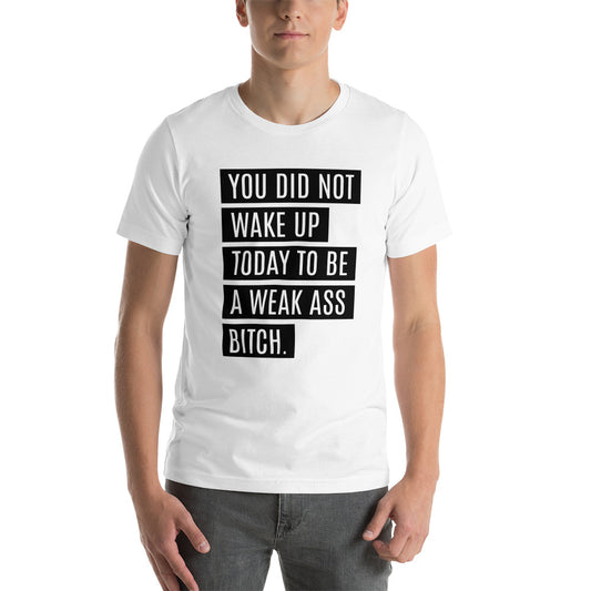 You Did Not Wake Up Today to Be Weak... Short-Sleeve Unisex T-Shirt